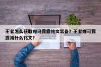 王者怎么获取娜可露露铭文装备？王者娜可露露用什么铭文？