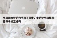 电脑端金铲铲和手机不同步，金铲铲电脑模拟器和手机互通吗