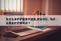 为什么金铲铲登录不进去,显示999，为什么我金铲铲账号没了
