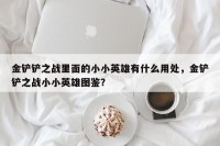 金铲铲之战里面的小小英雄有什么用处，金铲铲之战小小英雄图鉴？