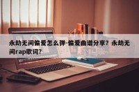 永劫无间偏爱怎么弹-偏爱曲谱分享？永劫无间rap歌词？
