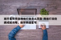 崩坏星穹铁道降维打击怎么获取-降维打击隐藏成就攻略，崩坏铁道星穹