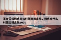 王者荣耀雅典娜啥时候出的皮肤，雅典娜什么时候出新皮肤2020