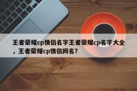 王者荣耀cp情侣名字王者荣耀cp名字大全，王者荣耀cp情侣网名？