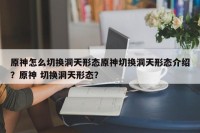 原神怎么切换洞天形态原神切换洞天形态介绍？原神 切换洞天形态？