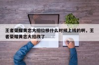 王者荣耀黄忠大招位移什么时候上线的啊，王者荣耀黄忠大招改了