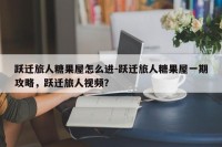 跃迁旅人糖果屋怎么进-跃迁旅人糖果屋一期攻略，跃迁旅人视频？