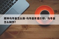 原神乌冬面怎么做-乌冬面食谱介绍，乌冬面怎么制作？