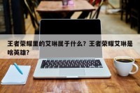 王者荣耀里的艾琳属于什么？王者荣耀艾琳是啥英雄？