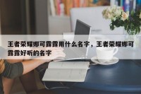 王者荣耀娜可露露用什么名字，王者荣耀娜可露露好听的名字