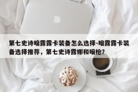第七史诗暗露露卡装备怎么选择-暗露露卡装备选择推荐，第七史诗露娜和暗枪？