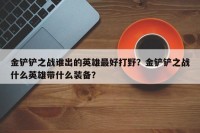 金铲铲之战谁出的英雄最好打野？金铲铲之战什么英雄带什么装备？