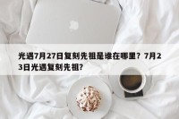 光遇7月27日复刻先祖是谁在哪里？7月23日光遇复刻先祖？