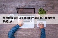 点击游戏就可以直接玩的手机游戏？只需点击的游戏？