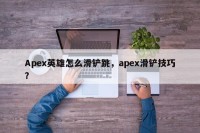 Apex英雄怎么滑铲跳，apex滑铲技巧？
