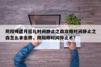 阴阳师虚月巡礼时间静止之森攻略时间静止之森怎么拿金牌，阴阳师时间停止术？