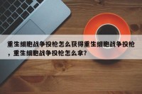 重生细胞战争投枪怎么获得重生细胞战争投枪，重生细胞战争投枪怎么拿？