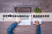 宝可梦雷丘进化后叫什么？？雷丘的进化形态？