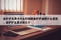 金铲铲五费卡什么时候刷金铲铲递牌什么意思，金铲铲五费卡有几个