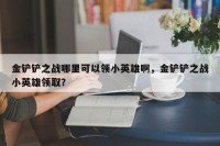 金铲铲之战哪里可以领小英雄啊，金铲铲之战小英雄领取？