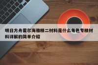 明日方舟霍尔海雅精二材料是什么角色专精材料详解的简单介绍