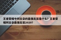 王者荣耀中阿古朵的最强出装是什么？王者荣耀阿古朵最强出装2020？