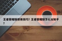 王者荣耀镜使用技巧？王者荣耀镜怎么玩知乎？