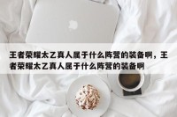 王者荣耀太乙真人属于什么阵营的装备啊，王者荣耀太乙真人属于什么阵营的装备啊