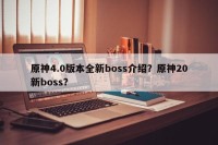 原神4.0版本全新boss介绍？原神20新boss？