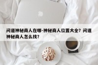 问道神秘商人在哪-神秘商人位置大全？问道神秘商人怎么找？