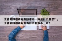 王者荣耀邀请好友版本不一致是什么意思？，王者荣耀邀请好友为什么版本不一致？