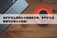 金铲铲怎么得到小小英雄碎片啊，金铲铲之战哪里可以领小小英雄？