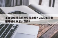 王者荣耀橘右京咋获得皮肤？2020年王者荣耀橘右京怎么获得？