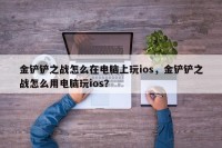 金铲铲之战怎么在电脑上玩ios，金铲铲之战怎么用电脑玩ios？