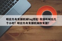 明日方舟支援机械tag搭配-支援机械拉几个小时？明日方舟支援机械和支援？