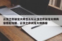 云顶之弈驯龙大师怎么玩云顶之弈驯龙大师阵容搭配攻略，云顶之弈训龙大师阵容