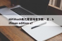 HiFiRush有几章游戏章节数一览，hifiman edition s？