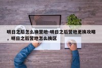 明日之后怎么换营地-明日之后营地更换攻略，明日之后营地怎么换区