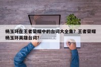 杨玉环在王者荣耀中的台词大全集？王者荣耀杨玉环英雄台词？
