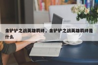金铲铲之战英雄羁绊，金铲铲之战英雄羁绊是什么