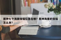 原神七个海獭宝箱位置在哪？原神海里的宝箱怎么拿？