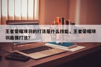 王者荣耀项羽的打法是什么技能，王者荣耀项羽最强打法？