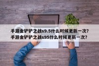 手游金铲铲之战s9.5什么时候更新一次？手游金铲铲之战s95什么时候更新一次？