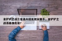 金铲铲之战三星洛大招无视水银不，金铲铲之战洛最强出装？