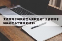 王者荣耀干将莫邪怎么用技能的？王者荣耀干将莫邪怎么才能秀的起来？