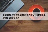 王者荣耀上官婉儿英雄台词大全，王者荣耀上官婉儿台词意思？