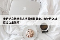 金铲铲之战巨龙之爪是哪件装备，金铲铲之战巨龙之巢活动？