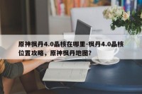 原神枫丹4.0晶核在哪里-枫丹4.0晶核位置攻略，原神枫丹地图？