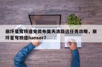 崩坏星穹铁道安灵布奠天清路远任务攻略，崩坏星穹铁道hanser？