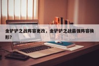 金铲铲之战阵容更改，金铲铲之战最强阵容换形？